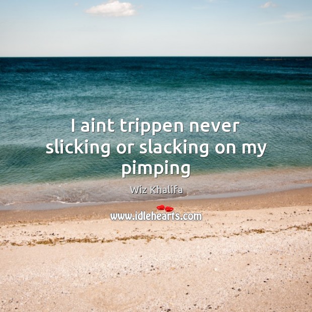 I aint trippen never slicking or slacking on my pimping Wiz Khalifa Picture Quote