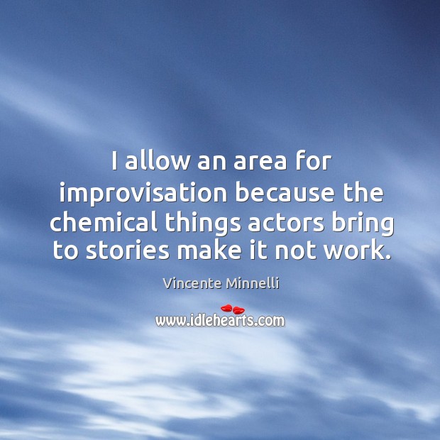I allow an area for improvisation because the chemical things actors bring to stories make it not work. Vincente Minnelli Picture Quote