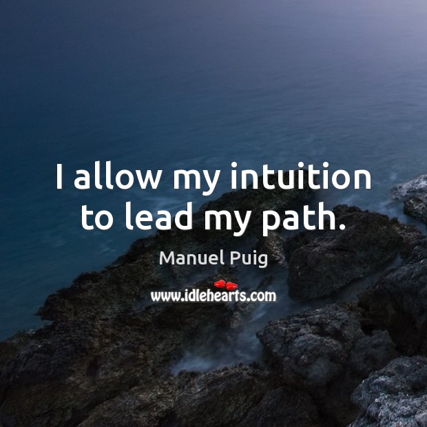 I allow my intuition to lead my path. Manuel Puig Picture Quote