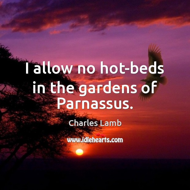 I allow no hot-beds in the gardens of Parnassus. Charles Lamb Picture Quote