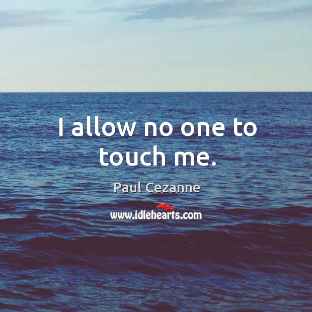 I allow no one to touch me. Paul Cezanne Picture Quote