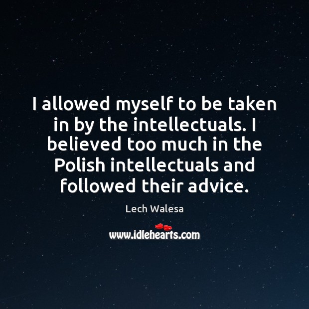 I allowed myself to be taken in by the intellectuals. I believed Lech Walesa Picture Quote