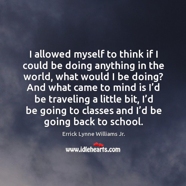 I allowed myself to think if I could be doing anything in the world, what would I be doing? Errick Lynne Williams Jr. Picture Quote