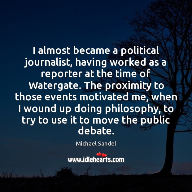 I almost became a political journalist, having worked as a reporter at Michael Sandel Picture Quote
