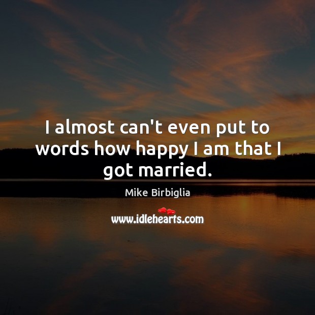 I almost can’t even put to words how happy I am that I got married. Mike Birbiglia Picture Quote