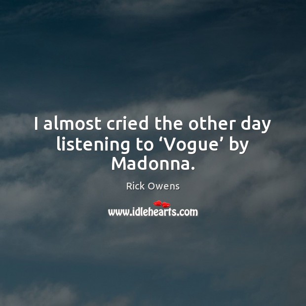 I almost cried the other day listening to ‘Vogue’ by Madonna. Image