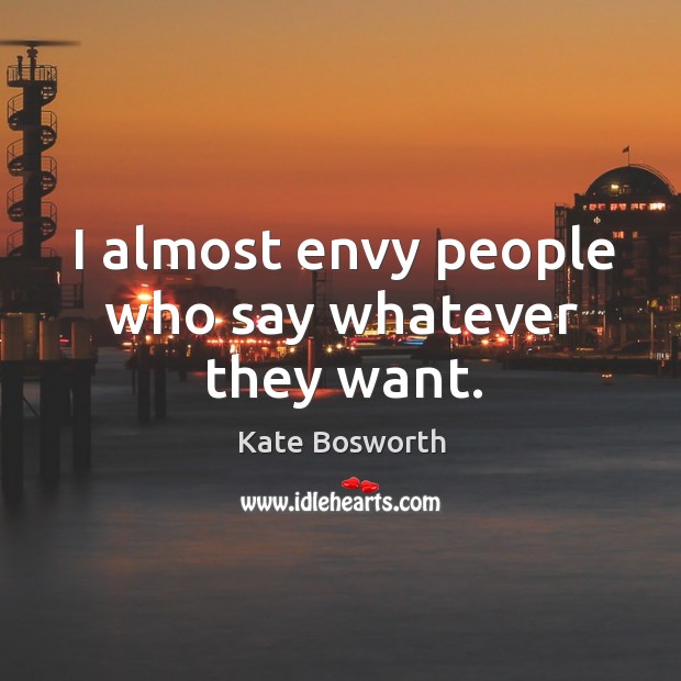 I almost envy people who say whatever they want. Kate Bosworth Picture Quote
