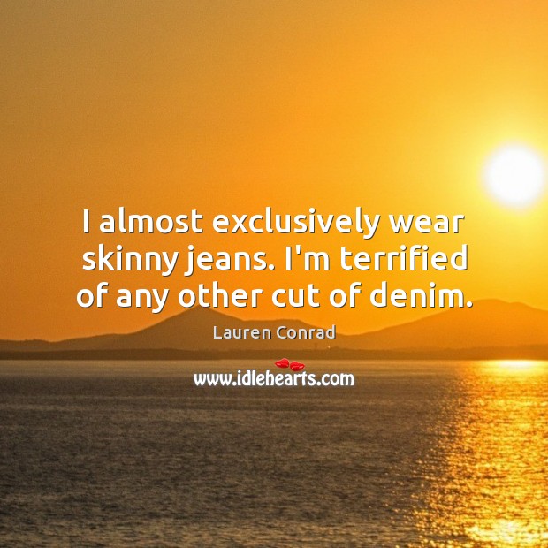 I almost exclusively wear skinny jeans. I’m terrified of any other cut of denim. Lauren Conrad Picture Quote