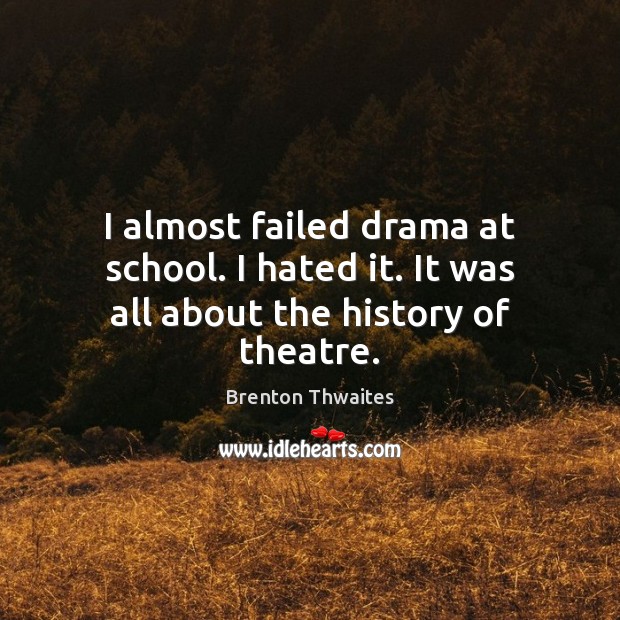 I almost failed drama at school. I hated it. It was all about the history of theatre. Image