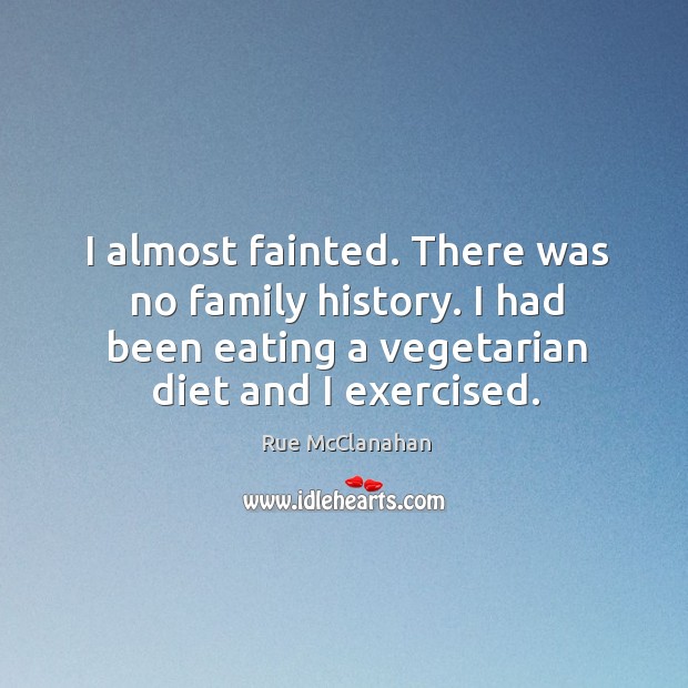 I almost fainted. There was no family history. I had been eating a vegetarian diet and I exercised. Rue McClanahan Picture Quote