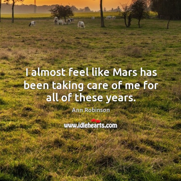 I almost feel like mars has been taking care of me for all of these years. Ann Robinson Picture Quote
