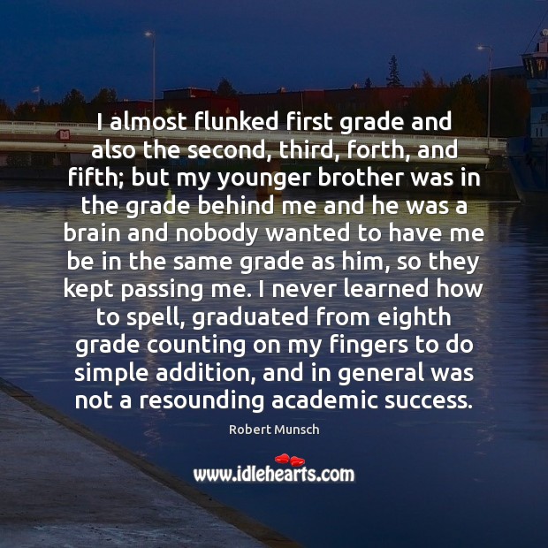 I almost flunked first grade and also the second, third, forth, and Brother Quotes Image