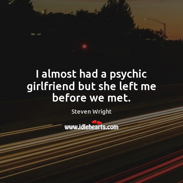 I almost had a psychic girlfriend but she left me before we met. Steven Wright Picture Quote