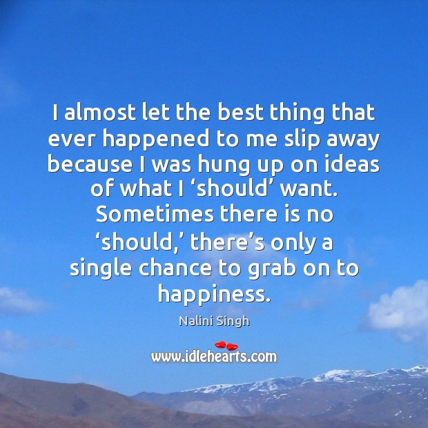 I almost let the best thing that ever happened to me slip Nalini Singh Picture Quote