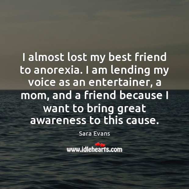 I almost lost my best friend to anorexia. I am lending my Sara Evans Picture Quote