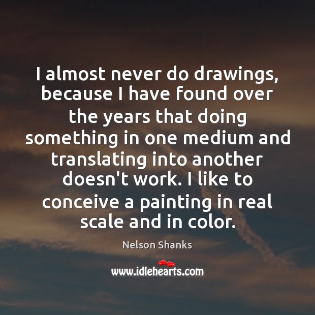 I almost never do drawings, because I have found over the years Nelson Shanks Picture Quote