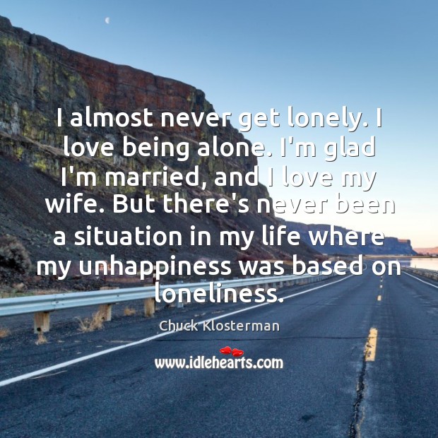 I almost never get lonely. I love being alone. I’m glad I’m Chuck Klosterman Picture Quote