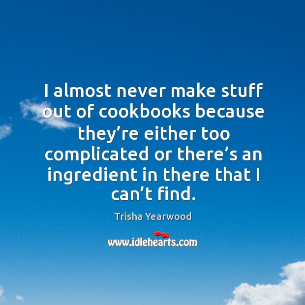 I almost never make stuff out of cookbooks because they’re either too complicated Trisha Yearwood Picture Quote