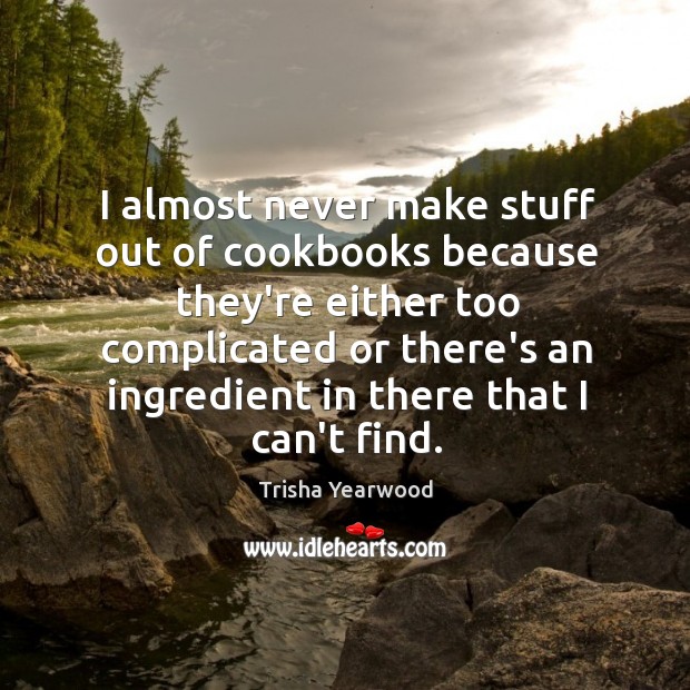 I almost never make stuff out of cookbooks because they’re either too Trisha Yearwood Picture Quote