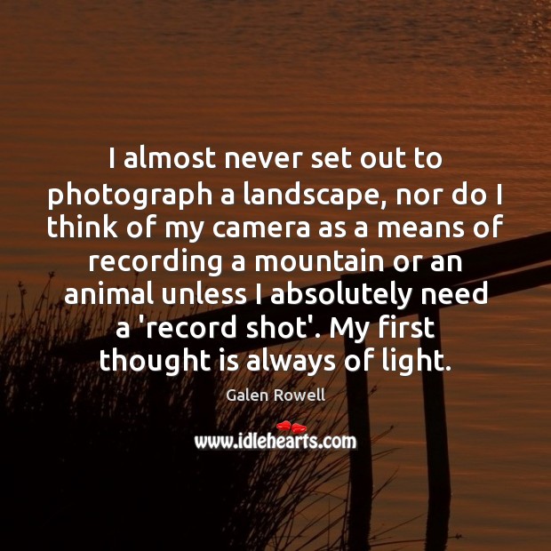 I almost never set out to photograph a landscape, nor do I Galen Rowell Picture Quote
