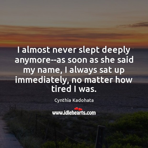 I almost never slept deeply anymore–as soon as she said my name, Cynthia Kadohata Picture Quote