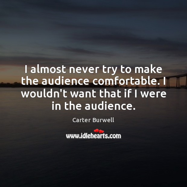 I almost never try to make the audience comfortable. I wouldn’t want Carter Burwell Picture Quote