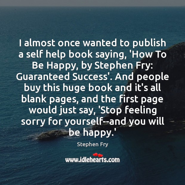 I almost once wanted to publish a self help book saying, ‘How Stephen Fry Picture Quote