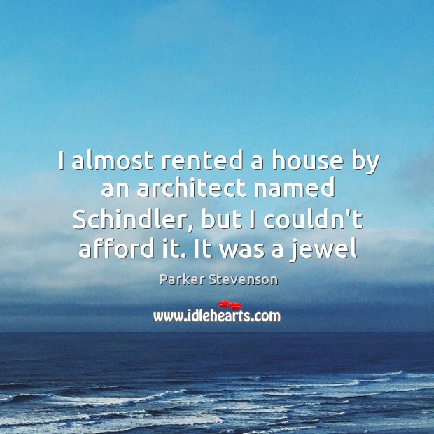 I almost rented a house by an architect named Schindler, but I Parker Stevenson Picture Quote