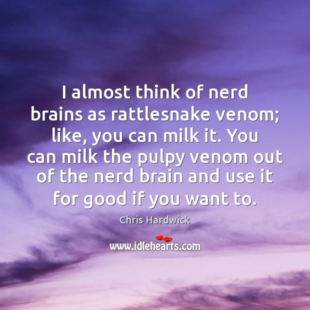 I almost think of nerd brains as rattlesnake venom; like, you can Chris Hardwick Picture Quote