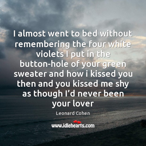 I almost went to bed without remembering the four white violets I Leonard Cohen Picture Quote