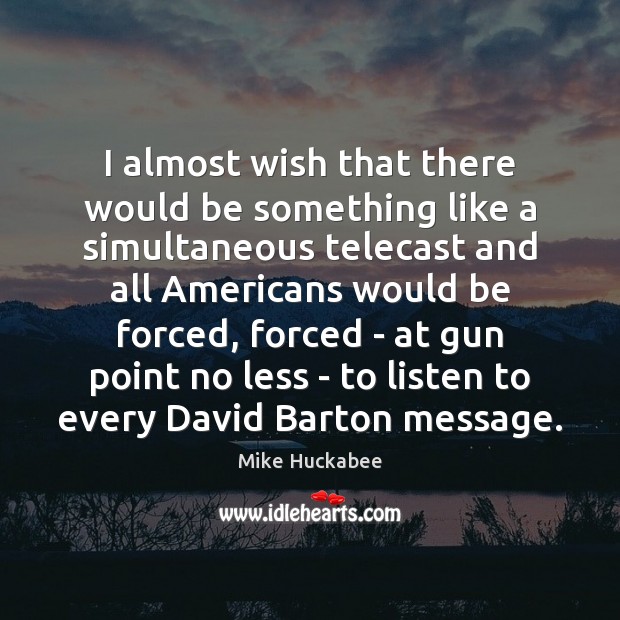 I almost wish that there would be something like a simultaneous telecast Mike Huckabee Picture Quote