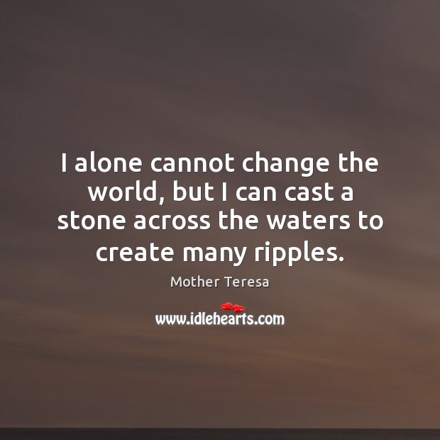 I alone cannot change the world, but I can cast a stone Mother Teresa Picture Quote