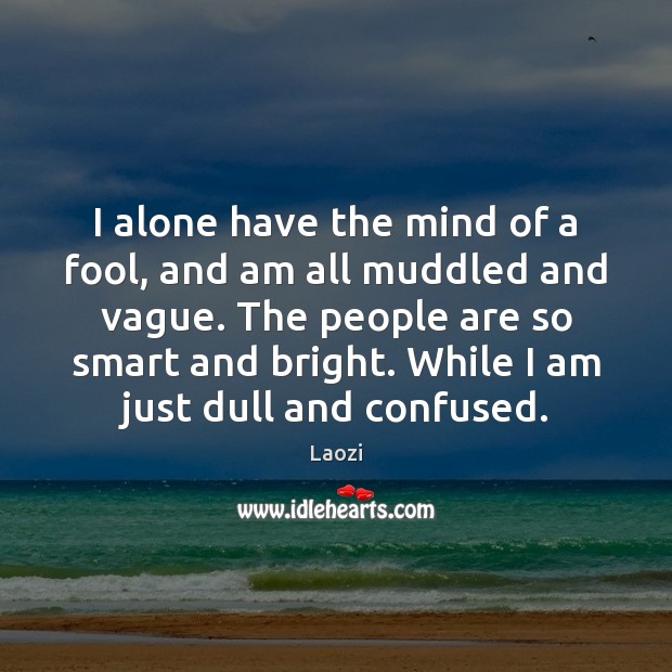 I alone have the mind of a fool, and am all muddled Fools Quotes Image