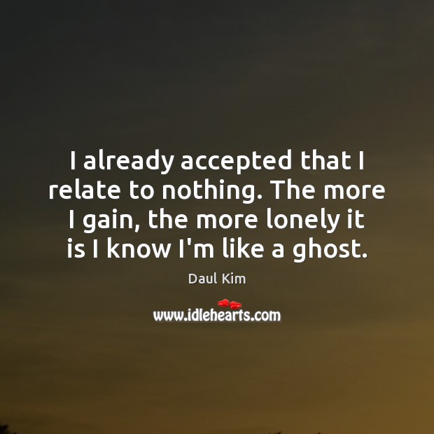 I already accepted that I relate to nothing. The more I gain, Daul Kim Picture Quote