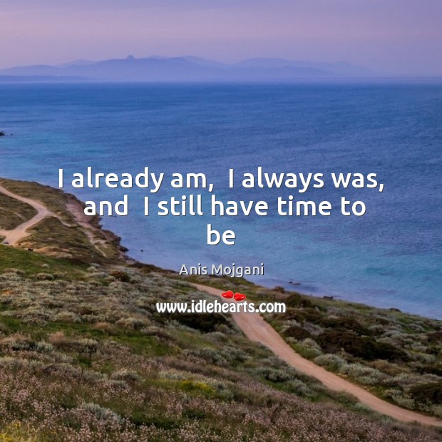 I already am,  I always was,  and  I still have time to be Anis Mojgani Picture Quote