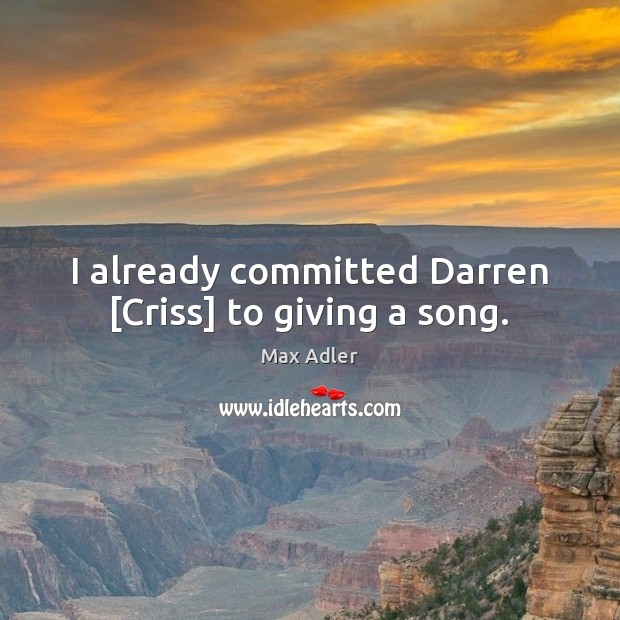 I already committed Darren [Criss] to giving a song. Max Adler Picture Quote