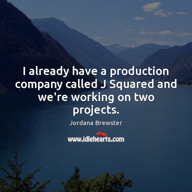 I already have a production company called J Squared and we’re working on two projects. Jordana Brewster Picture Quote