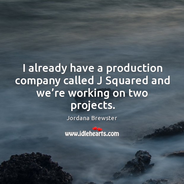 I already have a production company called j squared and we’re working on two projects. Jordana Brewster Picture Quote
