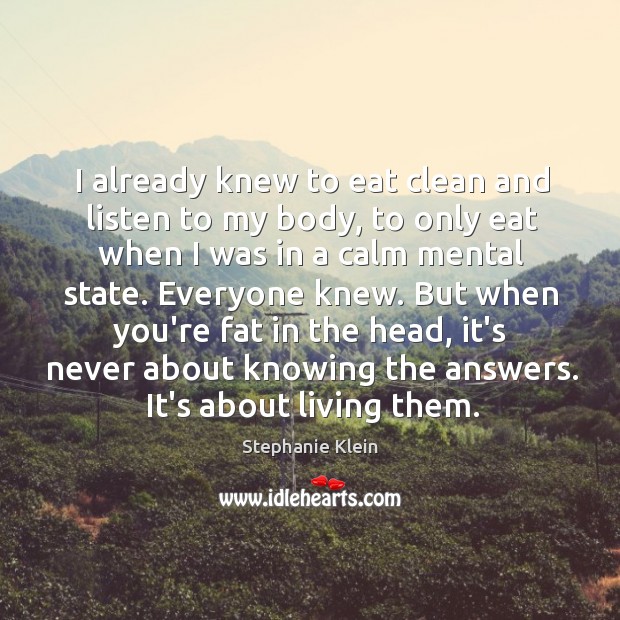 I already knew to eat clean and listen to my body, to Stephanie Klein Picture Quote