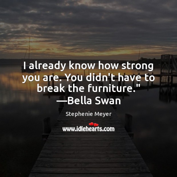 I already know how strong you are. You didn’t have to break the furniture.” —Bella Swan Stephenie Meyer Picture Quote