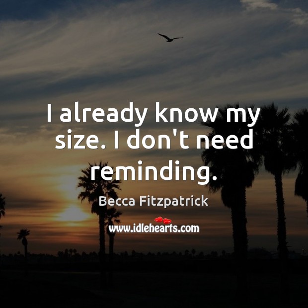 I already know my size. I don’t need reminding. Becca Fitzpatrick Picture Quote
