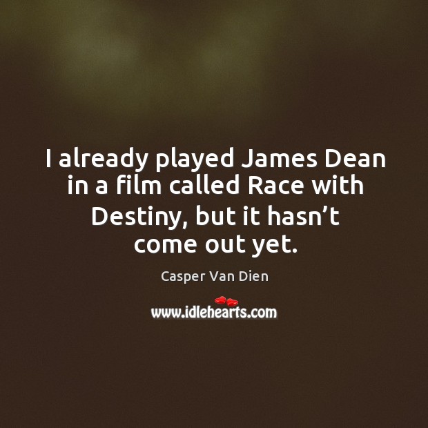 I already played james dean in a film called race with destiny, but it hasn’t come out yet. Casper Van Dien Picture Quote