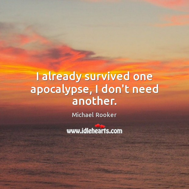 I already survived one apocalypse, I don’t need another. Michael Rooker Picture Quote