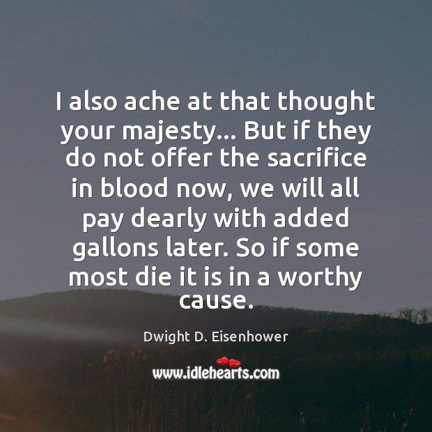 I also ache at that thought your majesty… But if they do Dwight D. Eisenhower Picture Quote