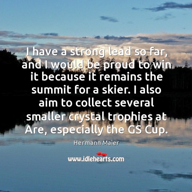 I also aim to collect several smaller crystal trophies at are, especially the gs cup. Hermann Maier Picture Quote