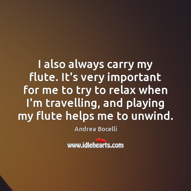 I also always carry my flute. It’s very important for me to Andrea Bocelli Picture Quote