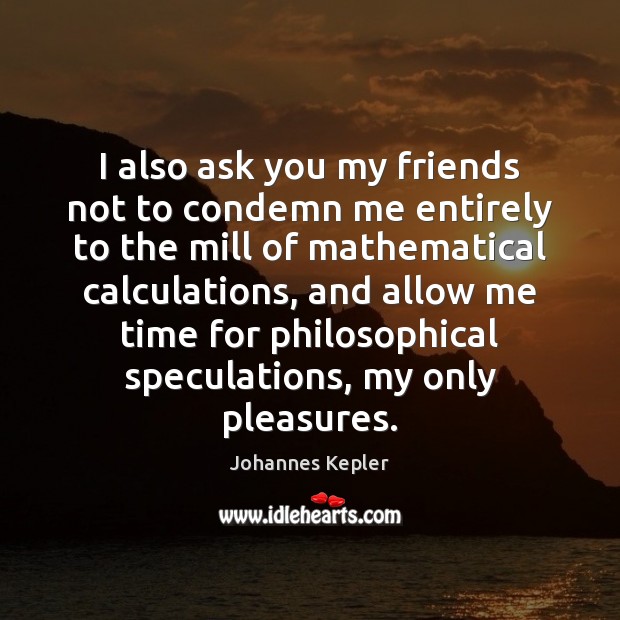 I also ask you my friends not to condemn me entirely to Johannes Kepler Picture Quote