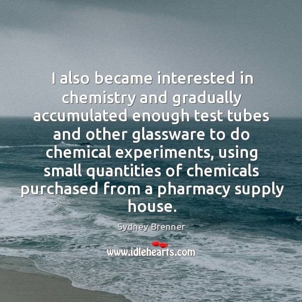 I also became interested in chemistry and gradually accumulated enough test tubes and other Sydney Brenner Picture Quote