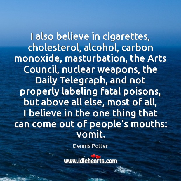 I also believe in cigarettes, cholesterol, alcohol, carbon monoxide, masturbation, the Arts Image