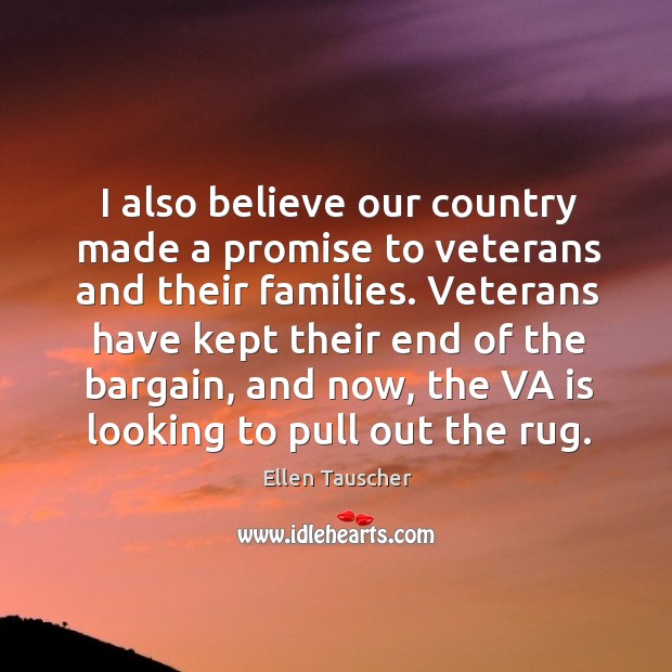 I also believe our country made a promise to veterans and their families. Ellen Tauscher Picture Quote
